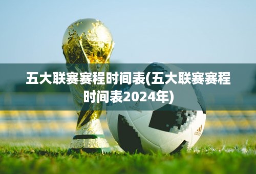 五大联赛赛程时间表(五大联赛赛程时间表2024年)