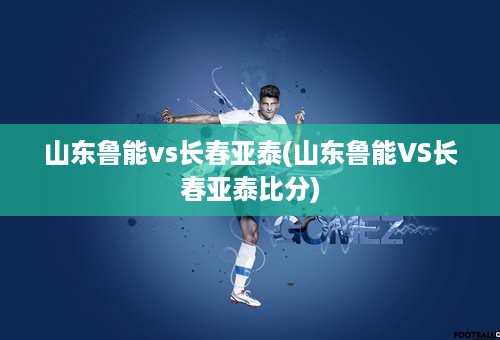 山东鲁能vs长春亚泰(山东鲁能VS长春亚泰比分)