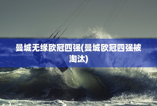 曼城无缘欧冠四强(曼城欧冠四强被淘汰)