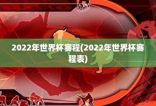 2022年世界杯赛程(2022年世界杯赛程表)