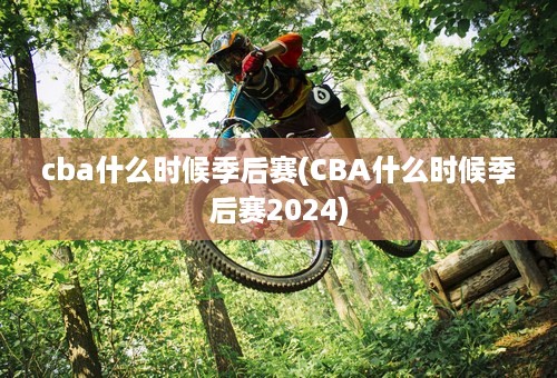 cba什么时候季后赛(CBA什么时候季后赛2024)