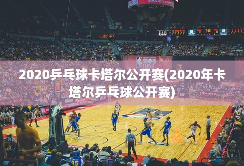 2020乒乓球卡塔尔公开赛(2020年卡塔尔乒乓球公开赛)