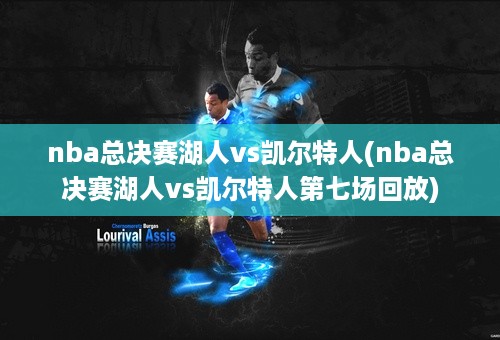 nba总决赛湖人vs凯尔特人(nba总决赛湖人vs凯尔特人第七场回放)