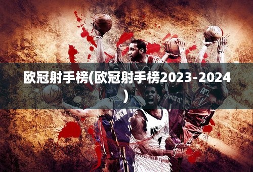 欧冠射手榜(欧冠射手榜2023-2024)