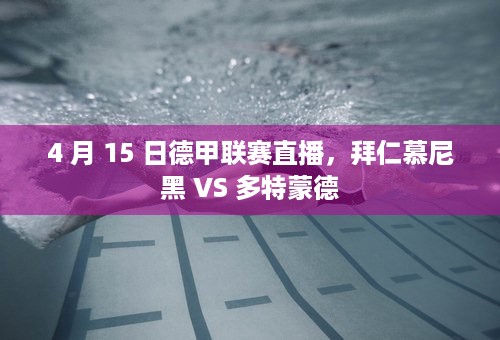 4 月 15 日德甲联赛直播，拜仁慕尼黑 VS 多特蒙德