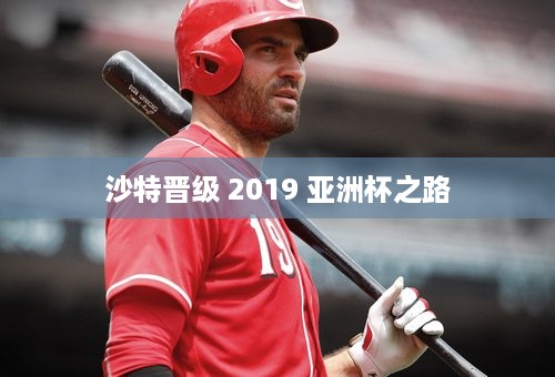 沙特晋级 2019 亚洲杯之路