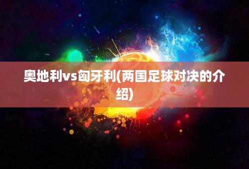 奥地利vs匈牙利(两国足球对决的介绍)