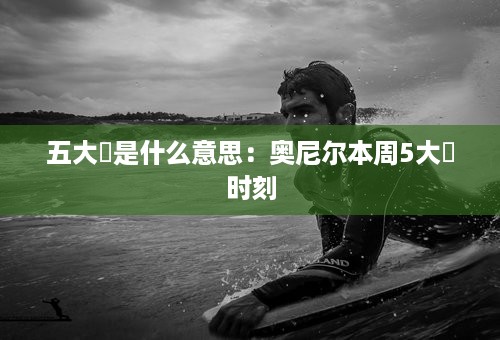 五大囧是什么意思：奥尼尔本周5大囧时刻