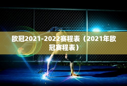 欧冠2021-2022赛程表（2021年欧冠赛程表）