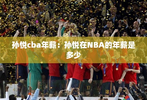 孙悦cba年薪：孙悦在NBA的年薪是多少