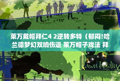 莱万戴帽拜仁4 2逆转多特（郁闷!哈兰德梦幻双响伤退 莱万帽子戏法 拜仁4：2多特逆转）