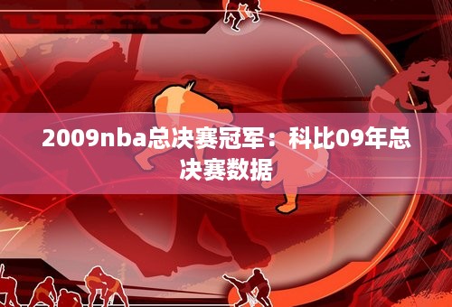 2009nba总决赛冠军：科比09年总决赛数据