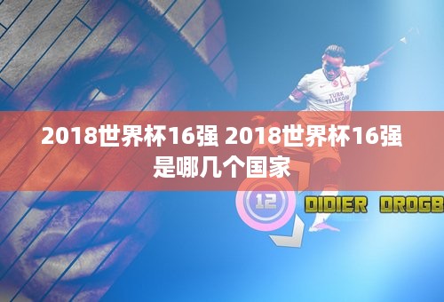 2018世界杯16强 2018世界杯16强是哪几个国家