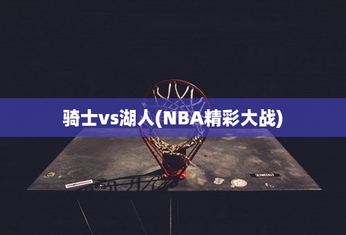 骑士vs湖人(NBA精彩大战)