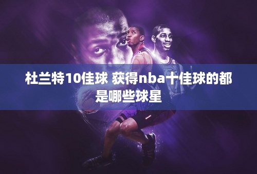 杜兰特10佳球 获得nba十佳球的都是哪些球星