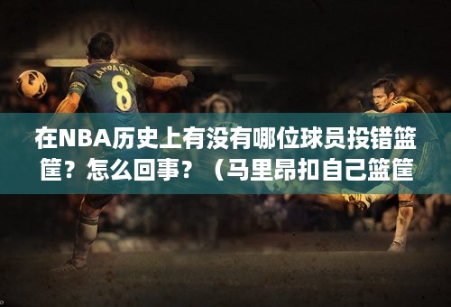 在NBA历史上有没有哪位球员投错篮筐？怎么回事？（马里昂扣自己篮筐）