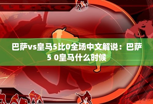 巴萨vs皇马5比0全场中文解说：巴萨5 0皇马什么时候