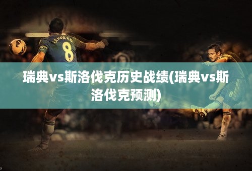 瑞典vs斯洛伐克历史战绩(瑞典vs斯洛伐克预测)