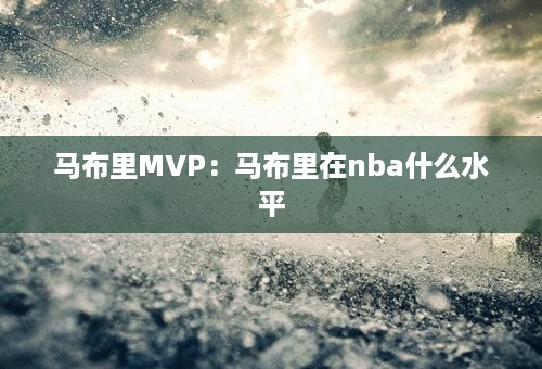 马布里MVP：马布里在nba什么水平