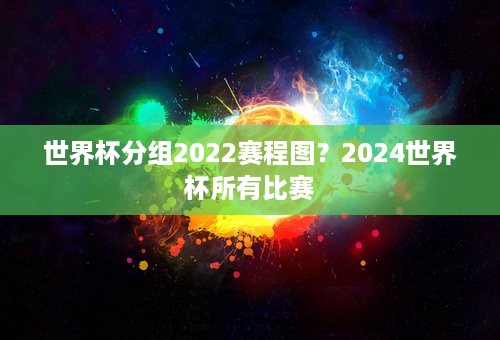 世界杯分组2022赛程图？2024世界杯所有比赛