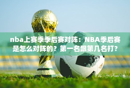 nba上赛季季后赛对阵：NBA季后赛是怎么对阵的？第一名跟第几名打？？