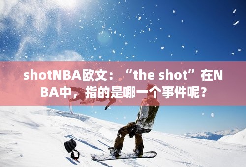 shotNBA欧文：“the shot”在NBA中，指的是哪一个事件呢？