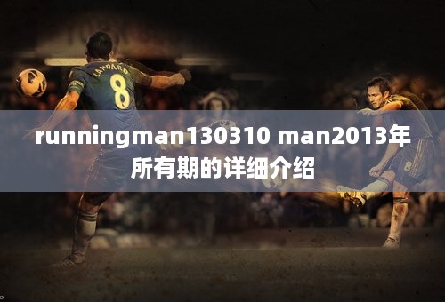 runningman130310 man2013年所有期的详细介绍