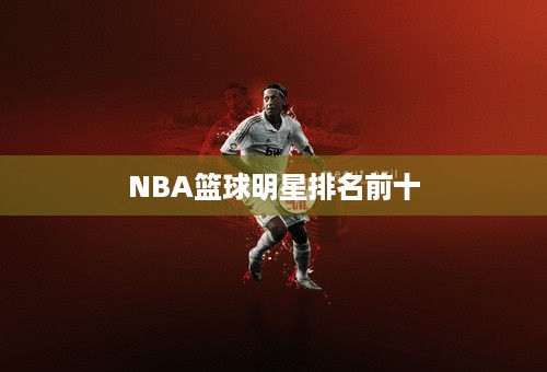 NBA篮球明星排名前十