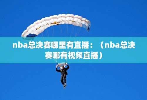 nba总决赛哪里有直播：（nba总决赛哪有视频直播）