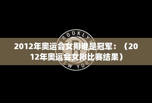 2012年奥运会女排谁是冠军：（2012年奥运会女排比赛结果）