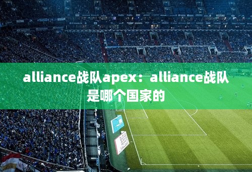 alliance战队apex：alliance战队是哪个国家的