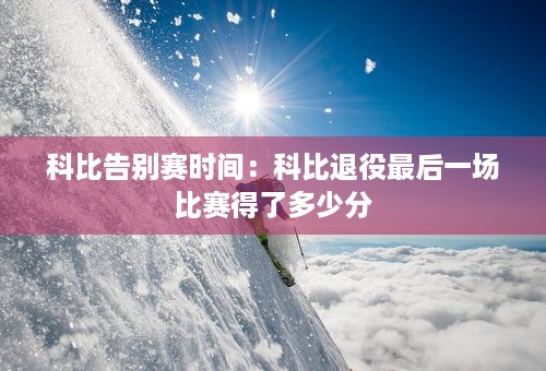 科比告别赛时间：科比退役最后一场比赛得了多少分