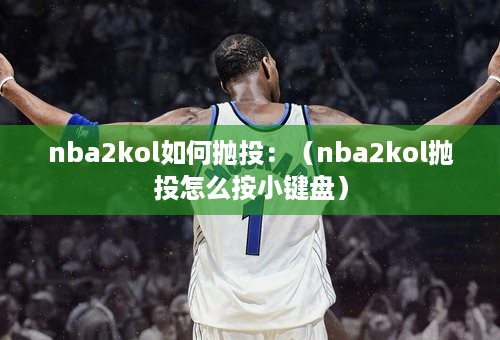 nba2kol如何抛投：（nba2kol抛投怎么按小键盘）