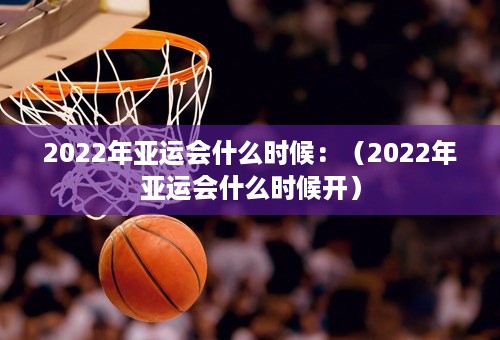 2022年亚运会什么时候：（2022年亚运会什么时候开）