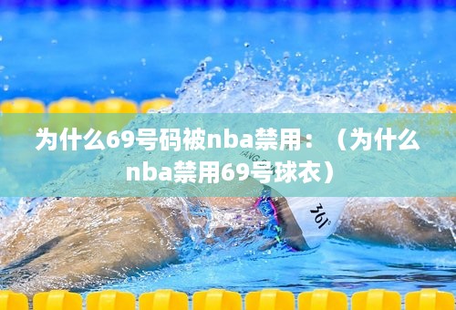 为什么69号码被nba禁用：（为什么nba禁用69号球衣）