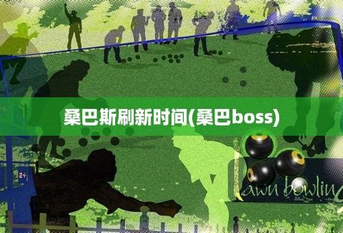 桑巴斯刷新时间(桑巴boss)