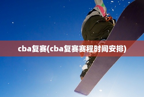 cba复赛(cba复赛赛程时间安排)