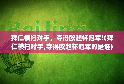 拜仁横扫对手，夺得欧超杯冠军!(拜仁横扫对手,夺得欧超杯冠军的是谁)