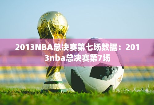 2013NBA总决赛第七场数据：2013nba总决赛第7场