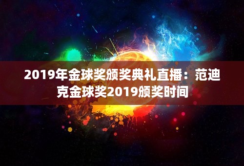 2019年金球奖颁奖典礼直播：范迪克金球奖2019颁奖时间