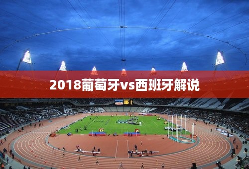 2018葡萄牙vs西班牙解说