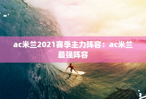 ac米兰2021赛季主力阵容：ac米兰最强阵容