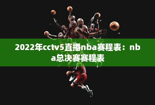 2022年cctv5直播nba赛程表：nba总决赛赛程表