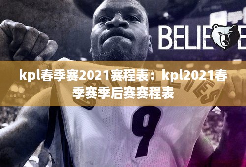 kpl春季赛2021赛程表：kpl2021春季赛季后赛赛程表