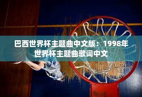 巴西世界杯主题曲中文版：1998年世界杯主题曲歌词中文