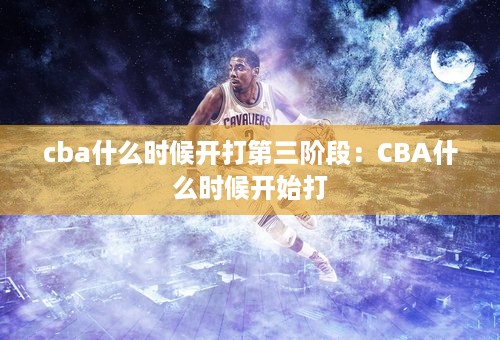 cba什么时候开打第三阶段：CBA什么时候开始打