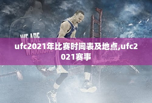 ufc2021年比赛时间表及地点,ufc2021赛事