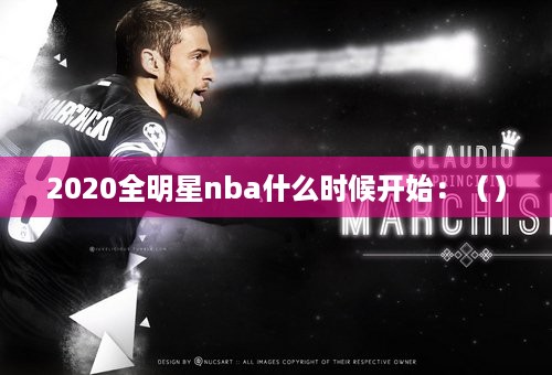 2020全明星nba什么时候开始：（）