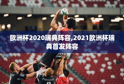 欧洲杯2020瑞典阵容,2021欧洲杯瑞典首发阵容