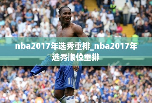 nba2017年选秀重排_nba2017年选秀顺位重排